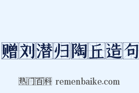 赠刘潜归陶丘造句是什么意思的图片
